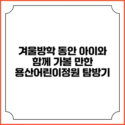 겨울방학 동안 아이와 함께 가볼 만한 용산어린이정원 탐방기
