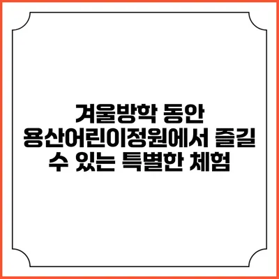 겨울방학 동안 용산어린이정원에서 즐길 수 있는 특별한 체험