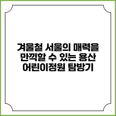 겨울철 서울의 매력을 만끽할 수 있는 용산 어린이정원 탐방기