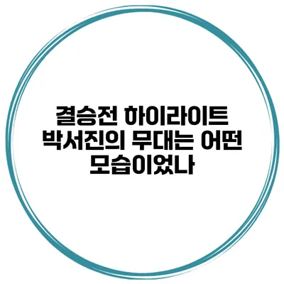 결승전 하이라이트 박서진의 무대는 어떤 모습이었나?