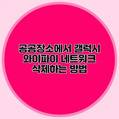 공공장소에서 갤럭시 와이파이 네트워크 삭제하는 방법