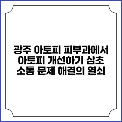 광주 아토피 피부과에서 아토피 개선하기: 삼초 소통 문제 해결의 열쇠