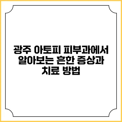 광주 아토피 피부과에서 알아보는 흔한 증상과 치료 방법