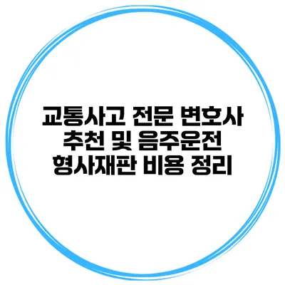 교통사고 전문 변호사 추천 및 음주운전 형사재판 비용 정리