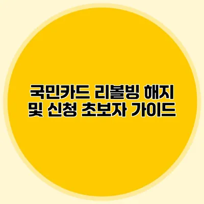 국민카드 리볼빙 해지 및 신청: 초보자 가이드
