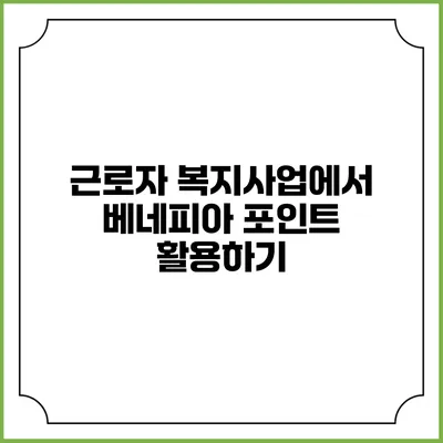 근로자 복지사업에서 베네피아 포인트 활용하기