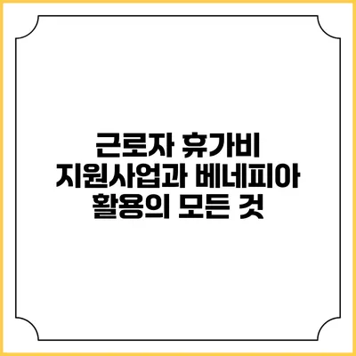 근로자 휴가비 지원사업과 베네피아 활용의 모든 것