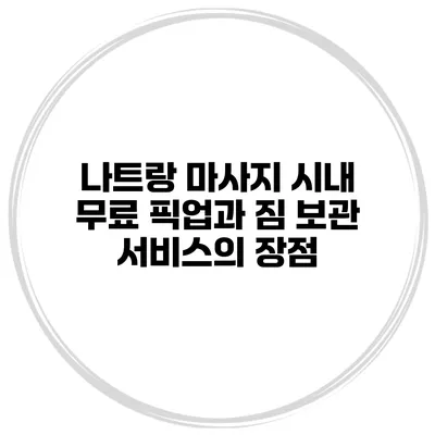 나트랑 마사지 시내 무료 픽업과 짐 보관 서비스의 장점