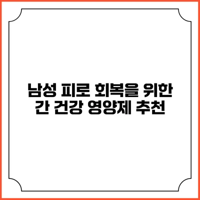 남성 피로 회복을 위한 간 건강 영양제 추천