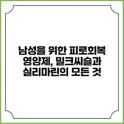 남성을 위한 피로회복 영양제, 밀크씨슬과 실리마린의 모든 것