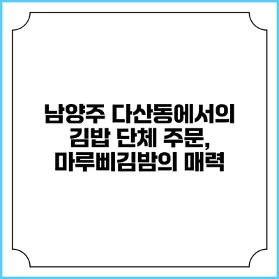 남양주 다산동에서의 김밥 단체 주문, 마루삐김밤의 매력