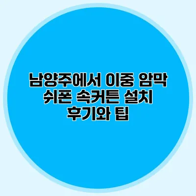 남양주에서 이중 암막 쉬폰 속커튼 설치 후기와 팁