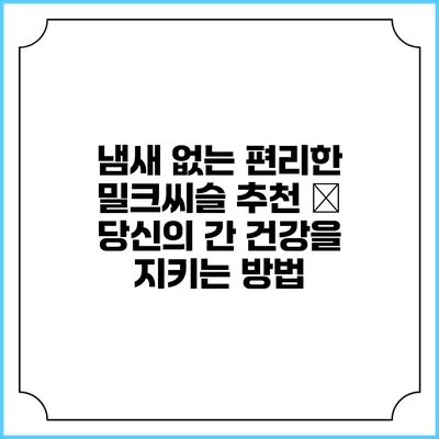 냄새 없는 편리한 밀크씨슬 추천 – 당신의 간 건강을 지키는 방법