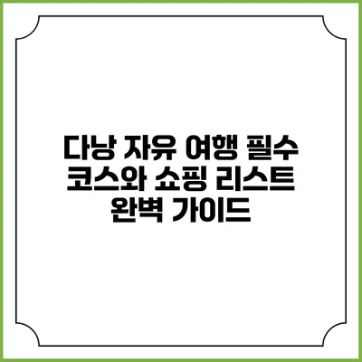 다낭 자유 여행 필수 코스와 쇼핑 리스트 완벽 가이드