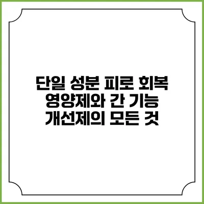 단일 성분 피로 회복 영양제와 간 기능 개선제의 모든 것
