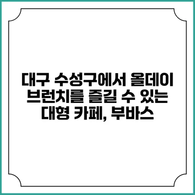 대구 수성구에서 올데이 브런치를 즐길 수 있는 대형 카페, 부바스