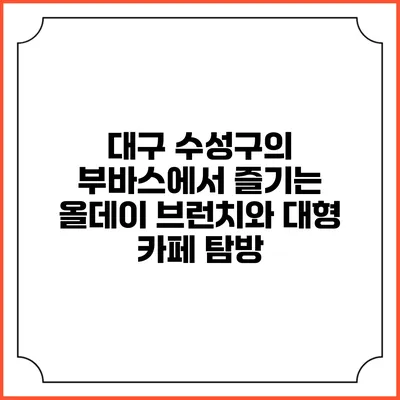 대구 수성구의 부바스에서 즐기는 올데이 브런치와 대형 카페 탐방