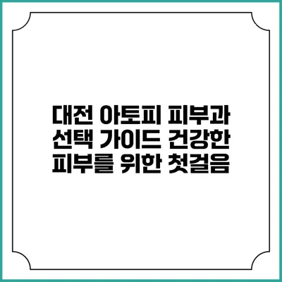 대전 아토피 피부과 선택 가이드: 건강한 피부를 위한 첫걸음