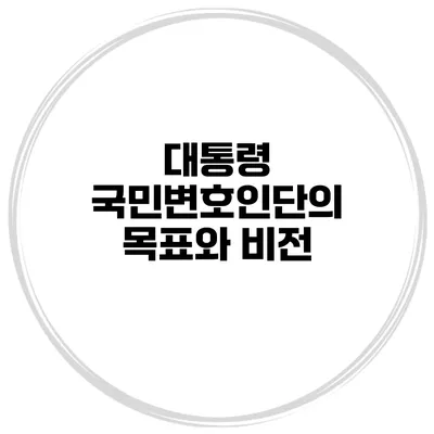 대통령 국민변호인단의 목표와 비전