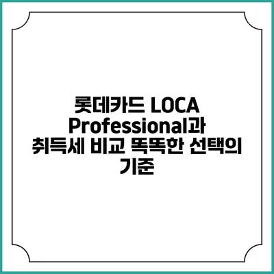 롯데카드 LOCA Professional과 취득세 비교: 똑똑한 선택의 기준
