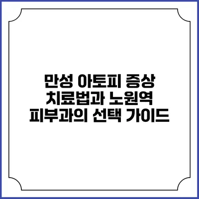 만성 아토피 증상 치료법과 노원역 피부과의 선택 가이드