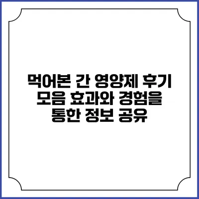 먹어본 간 영양제 후기 모음: 효과와 경험을 통한 정보 공유