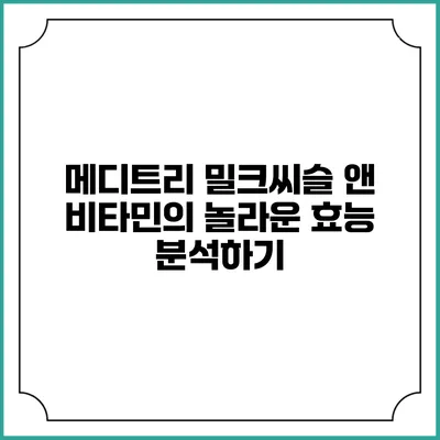 메디트리 밀크씨슬 앤 비타민의 놀라운 효능 분석하기