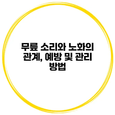 무릎 소리와 노화의 관계, 예방 및 관리 방법