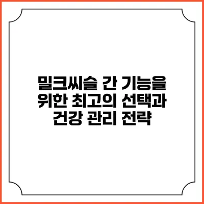 밀크씨슬: 간 기능을 위한 최고의 선택과 건강 관리 전략