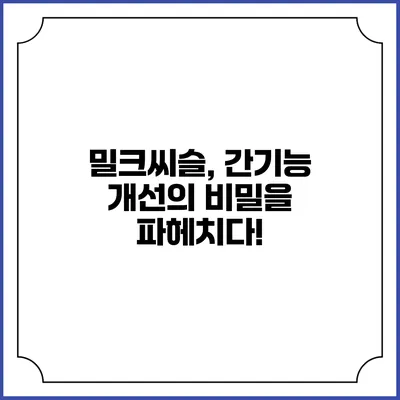 밀크씨슬, 간기능 개선의 비밀을 파헤치다!
