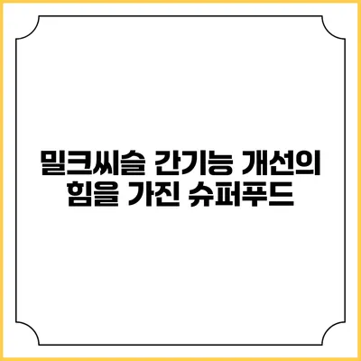 밀크씨슬: 간기능 개선의 힘을 가진 슈퍼푸드