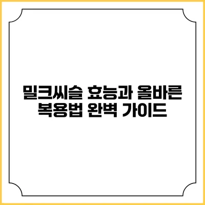 밀크씨슬 효능과 올바른 복용법 완벽 가이드