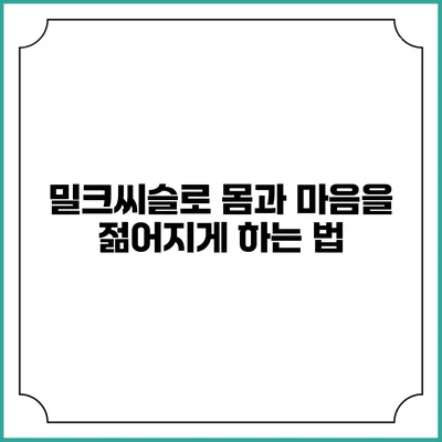 밀크씨슬로 몸과 마음을 젊어지게 하는 법