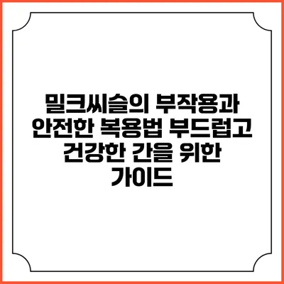 밀크씨슬의 부작용과 안전한 복용법: 부드럽고 건강한 간을 위한 가이드
