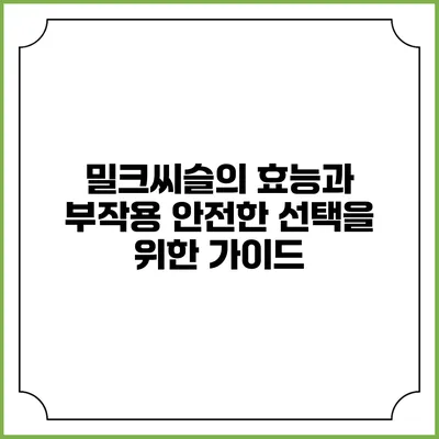 밀크씨슬의 효능과 부작용: 안전한 선택을 위한 가이드