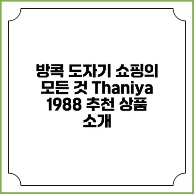 방콕 도자기 쇼핑의 모든 것: Thaniya 1988 추천 상품 소개