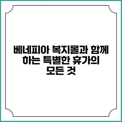베네피아 복지몰과 함께 하는 특별한 휴가의 모든 것