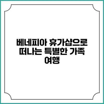 베네피아 휴가샵으로 떠나는 특별한 가족 여행