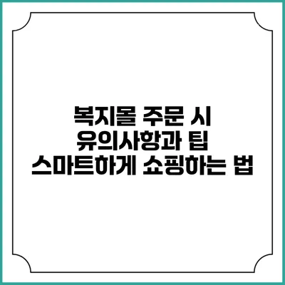복지몰 주문 시 유의사항과 팁: 스마트하게 쇼핑하는 법