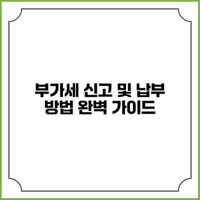 부가세 신고 및 납부 방법 완벽 가이드