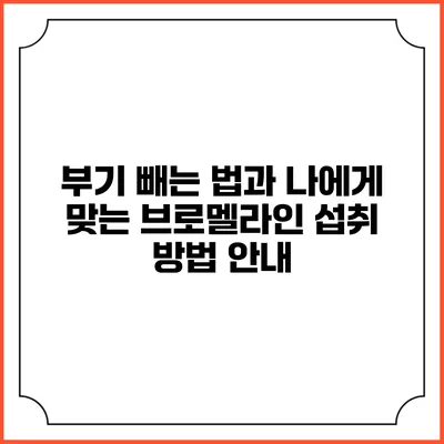 부기 빼는 법과 나에게 맞는 브로멜라인 섭취 방법 안내