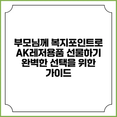 부모님께 복지포인트로 AK레저용품 선물하기: 완벽한 선택을 위한 가이드