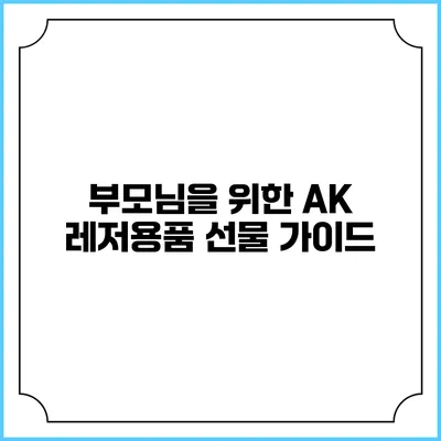 부모님을 위한 AK 레저용품 선물 가이드