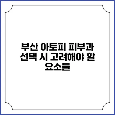 부산 아토피 피부과 선택 시 고려해야 할 요소들