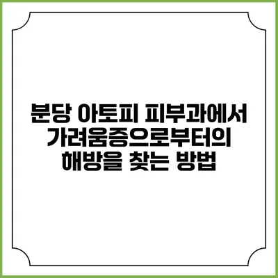 분당 아토피 피부과에서 가려움증으로부터의 해방을 찾는 방법