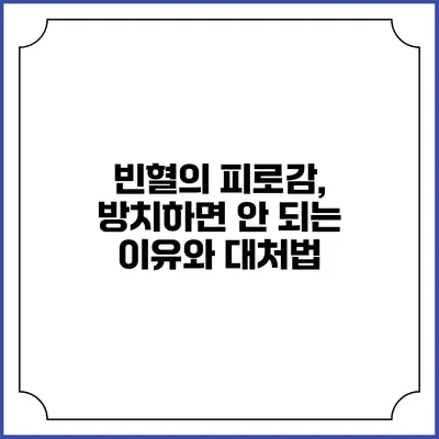 빈혈의 피로감, 방치하면 안 되는 이유와 대처법
