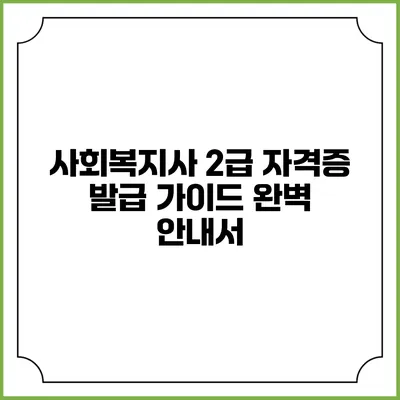 사회복지사 2급 자격증 발급 가이드 완벽 안내서