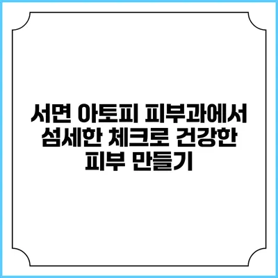 서면 아토피 피부과에서 섬세한 체크로 건강한 피부 만들기