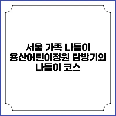 서울 가족 나들이: 용산어린이정원 탐방기와 나들이 코스