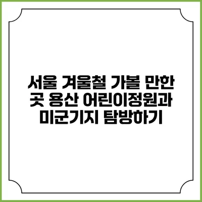 서울 겨울철 가볼 만한 곳: 용산 어린이정원과 미군기지 탐방하기